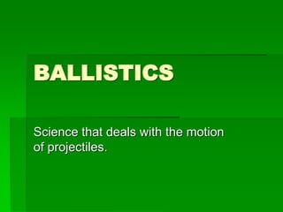 BALLISTICS
Science that deals with the motion
of projectiles.
 