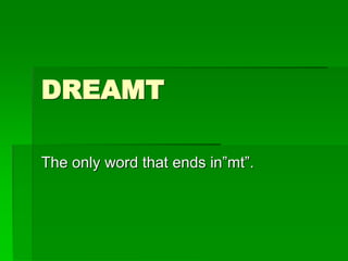 DREAMT
The only word that ends in”mt”.
 