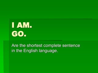 I AM.
GO.
Are the shortest complete sentence
in the English language.
 