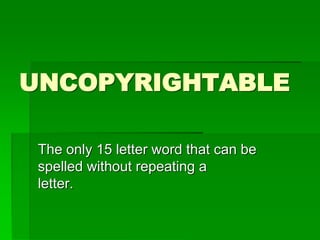 UNCOPYRIGHTABLE
The only 15 letter word that can be
spelled without repeating a
letter.
 