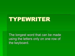 TYPEWRITER
The longest word that can be made
using the letters only on one row of
the keyboard.
 