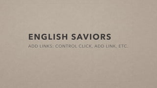 ENGLISH SAVIORS
ADD LINKS: CONTROL CLICK, ADD LINK, ETC.
 