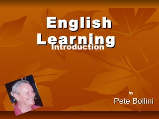 EnglishEnglish
LearningLearning
Pete BolliniPete Bollini
by
Introduction
 
