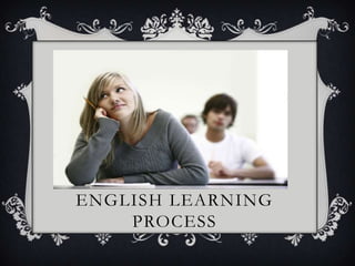 ENGLISH LEARNING
    PROCESS
 