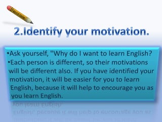 2.Identify yourmotivation. Ask yourself, "Why do I want to learn English? 