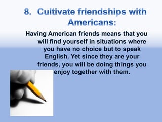 7.Have fun:The more you enjoy yourself as you learn English, the easier it will be to remember.