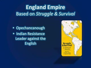 England Empire
  Based on Struggle & Survival

• Opechancanough
• Indian Resistance
  Leader against the
       English
 