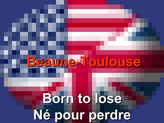 Beaune-ToulouseBeaune-Toulouse
Born to loseBorn to lose
Né pour perdreNé pour perdre
 