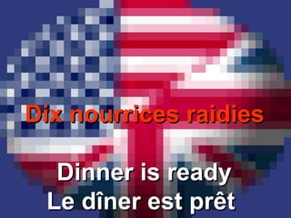 Dix nourrices raidiesDix nourrices raidies
Dinner is readyDinner is ready
Le dîner est prêtLe dîner est prêt
 