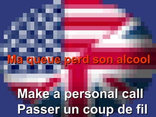 Ma queue perd son alcoolMa queue perd son alcool
Make a personal callMake a personal call
Passer un coup de filPasser un coup de fil
 