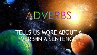 TELLS US MORE ABOUT A
VERB IN A SENTENCE
 