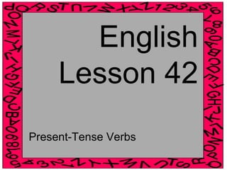 English 
Lesson 42 
Present-Tense Verbs 
 