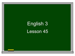 English 3 
Lesson 45 
 