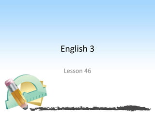 English 3 
Lesson 46 
 