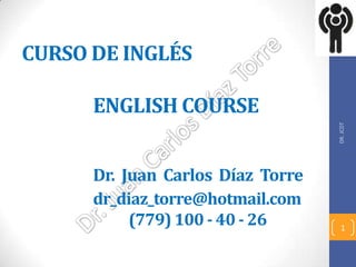 CURSO DE INGLÉS
ENGLISH COURSE
Dr. Juan Carlos Díaz Torre
dr_diaz_torre@hotmail.com
(779) 100 - 40 - 26
DR.JCDT
1
 