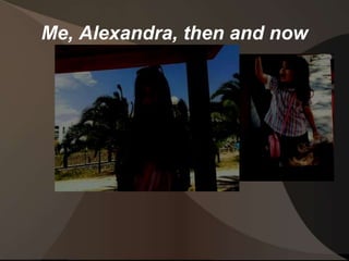 Me, Alexandra, then and now 
 