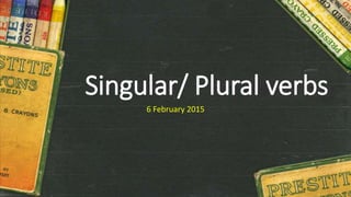 Singular/ Plural verbs
6 February 2015
 