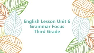 English Lesson Unit 6
Grammar Focus
Third Grade
 