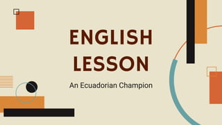 ENGLISH
LESSON
An Ecuadorian Champion
 