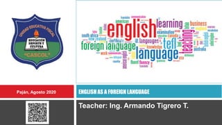 Teacher: Ing. Armando Tigrero T.
ENGLISH AS A FOREIGN LANGUAGEPaján, Agosto 2020
 