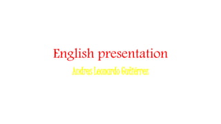 English presentation
Andres Leonardo Gutiérrez
 