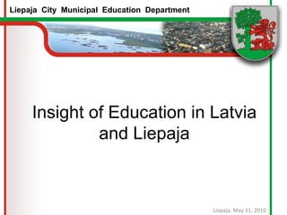Insight of Education in Latvia and Liepaja Liepaja, May 11, 2010 Liepaja  City  Municipal  Education  Department 