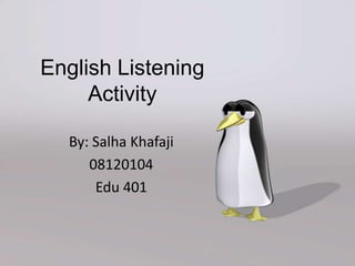 English Listening
     Activity

  By: Salha Khafaji
     08120104
      Edu 401
 