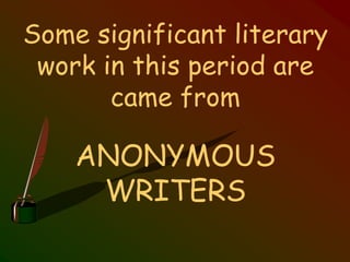 Some significant literary
work in this period are
came from
ANONYMOUS
WRITERS
 