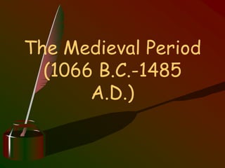 The Medieval Period
(1066 B.C.-1485
A.D.)
 