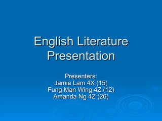 English Literature Presentation Presenters: Jamie Lam 4X (15) Fung Man Wing 4Z (12) Amanda Ng 4Z (26) 