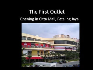 The First Outlet
Opening in Citta Mall, Petaling Jaya.

 