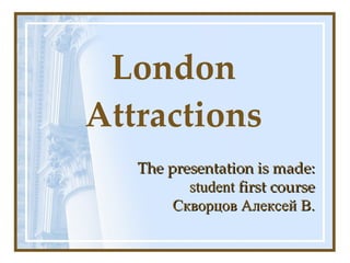 London Attractions The presentation is made: student   first course Скворцов Алексей В. 