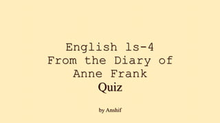 English ls-4
From the Diary of
Anne Frank
Quiz
by Anshif
 