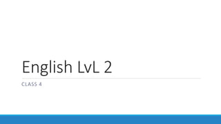 English LvL 2
CLASS 4
 