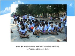 Then we moved to the beach to have fun activities.  Lets see on the next slide! 