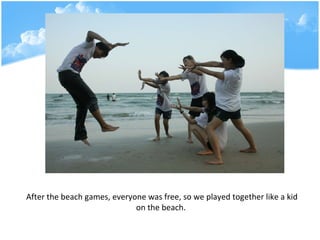 After the beach games, everyone was free, so we played together like a kid on the beach.   