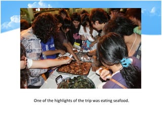 One of the highlights of the trip was eating seafood.   