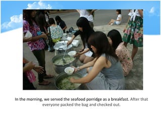 In the morning, we served the seafood porridge as a breakfast.  After that everyone packed the bag and checked out. 
