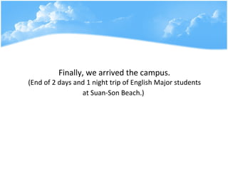 Finally, we arrived the campus.  (End of 2 days and 1 night trip of English Major students  at Suan-Son Beach.)   