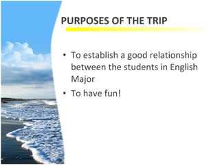 PURPOSES OF THE TRIP To establish a good relationship between the students in English Major To have fun! 
