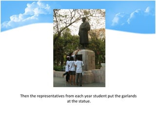 Then the representatives from each year student put the garlands  at the statue. 