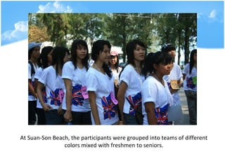 At Suan-Son Beach, the participants were grouped into teams of different colors mixed with freshmen to seniors. 