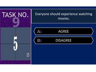 Everyone should experience watching
movies.
AGREE
DISAGREE
 