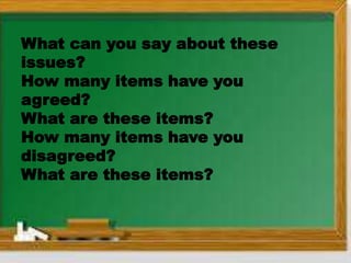 What can you say about these
issues?
How many items have you
agreed?
What are these items?
How many items have you
disagreed?
What are these items?
 