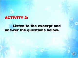 ACTIVITY 2:
Listen to the excerpt and
answer the questions below.
 