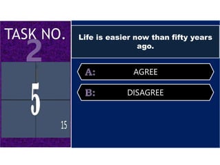 Life is easier now than fifty years
ago.
AGREE
DISAGREE
 