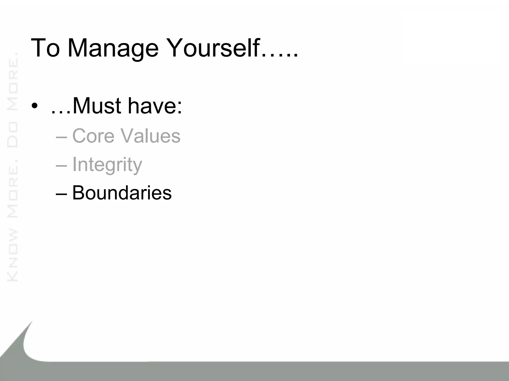 To Manage Yourself…..

• …Must have:
  – Core Values
  – Integrity
  – Boundaries
 