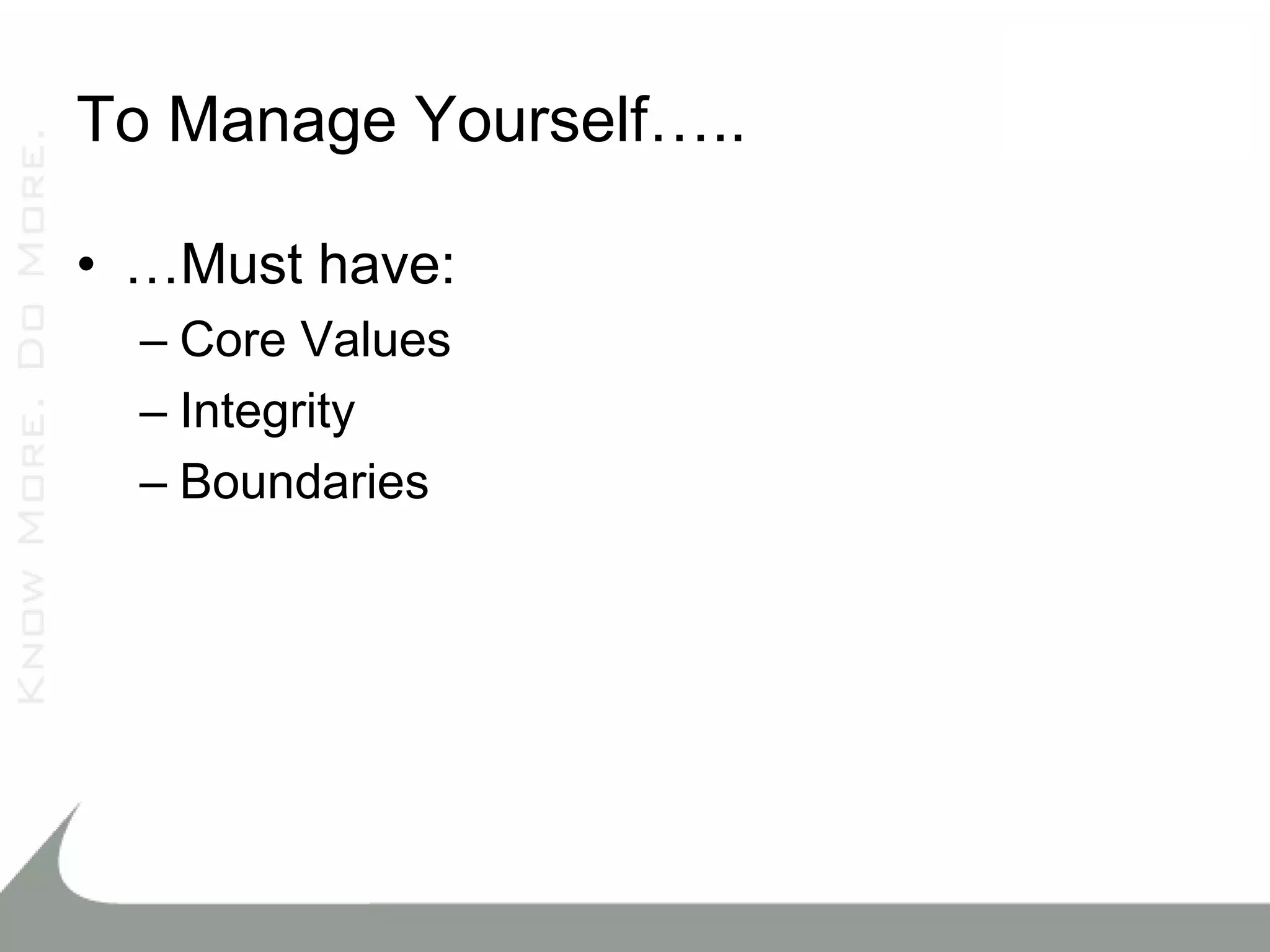 To Manage Yourself…..

• …Must have:
  – Core Values
  – Integrity
  – Boundaries
 