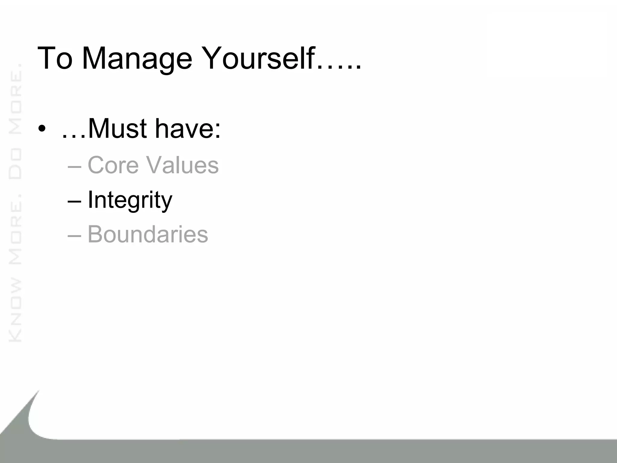 To Manage Yourself…..

• …Must have:
  – Core Values
  – Integrity
  – Boundaries
 