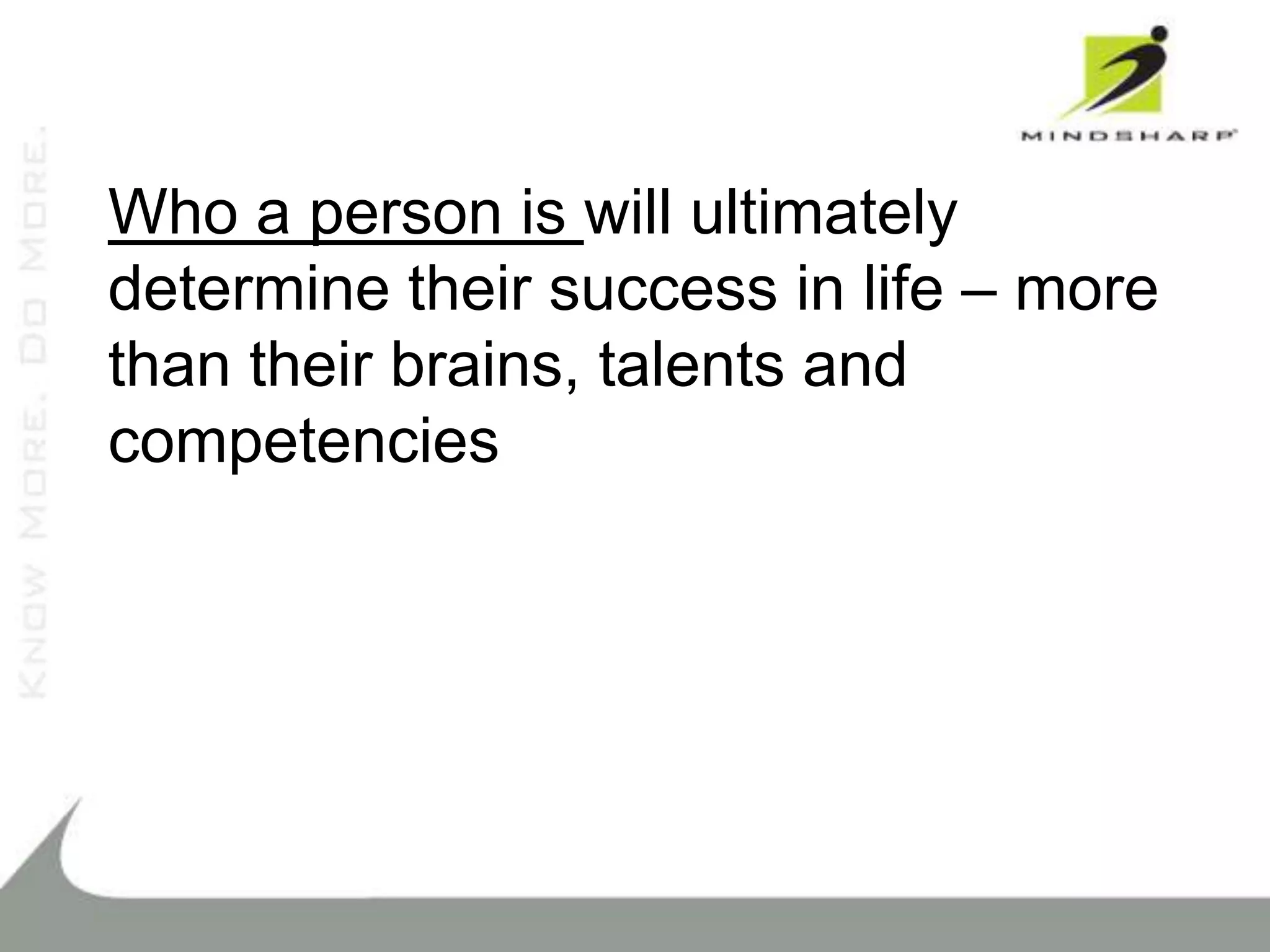 Who a person is will ultimately
determine their success in life – more
than their brains, talents and
competencies
 